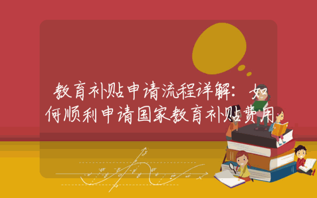 教育补贴申请流程详解：如何顺利申请国家教育补贴费用