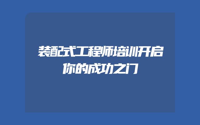 装配式工程师培训开启你的成功之门
