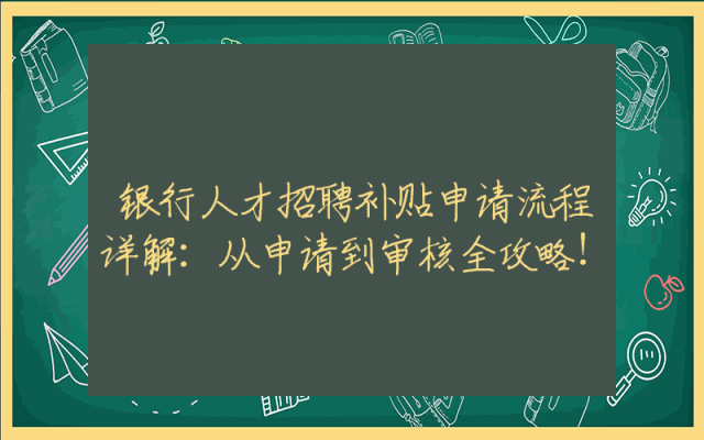 银行人才招聘补贴申请流程详解：从申请到审核全攻略！