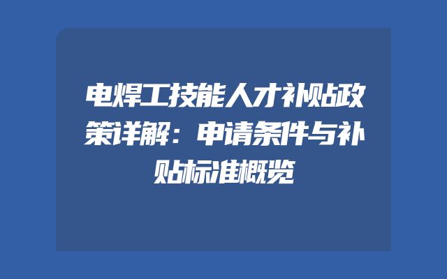 电焊工技能人才补贴政策详解：申请条件与补贴标准概览