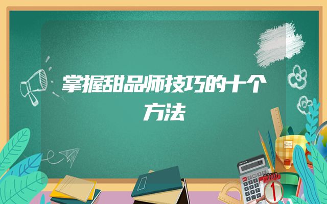 掌握甜品师技巧的十个方法