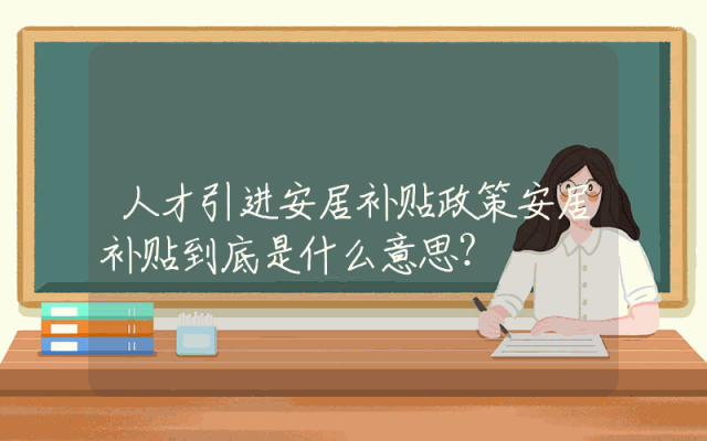 人才引进安居补贴政策安居补贴到底是什么意思？