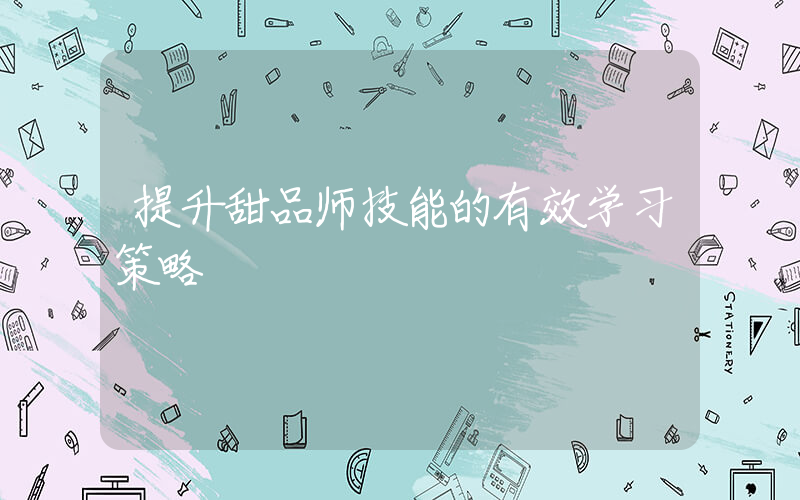 提升甜品师技能的有效学习策略