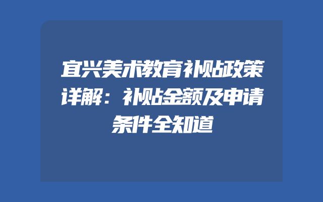 宜兴美术教育补贴政策详解：补贴金额及申请条件全知道