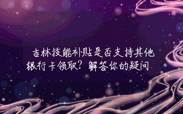 吉林技能补贴是否支持其他银行卡领取？解答你的疑问