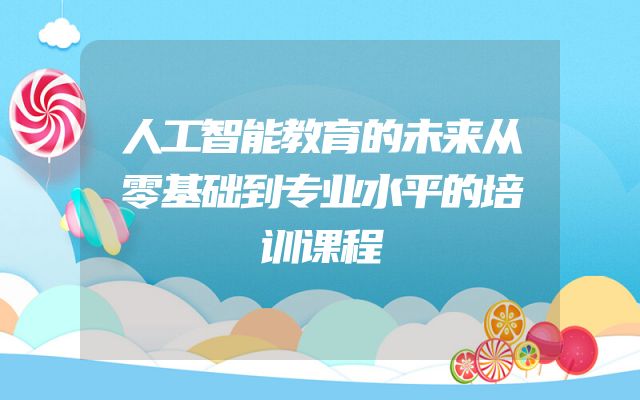 人工智能教育的未来从零基础到专业水平的培训课程