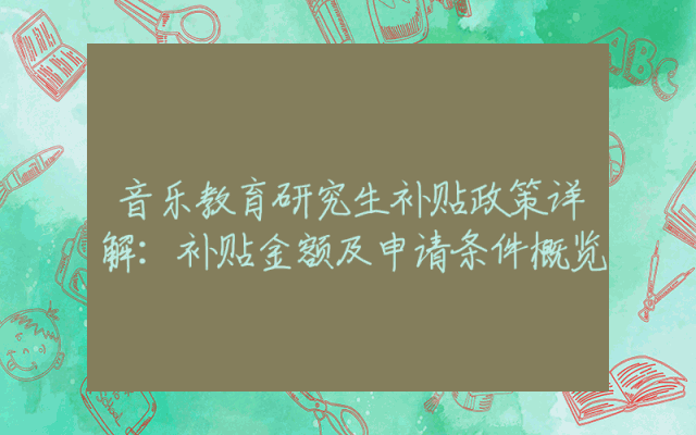 音乐教育研究生补贴政策详解：补贴金额及申请条件概览
