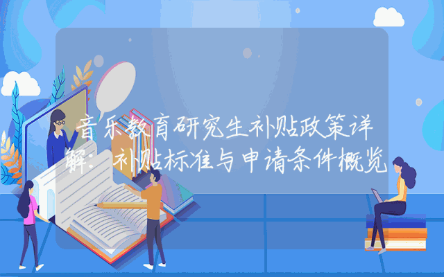 音乐教育研究生补贴政策详解：补贴标准与申请条件概览