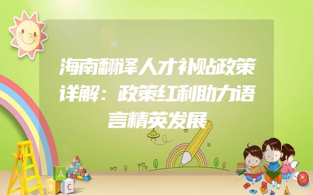 海南翻译人才补贴政策详解：政策红利助力语言精英发展