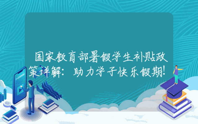 国家教育部暑假学生补贴政策详解：助力学子快乐假期！