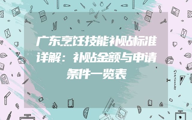 广东烹饪技能补贴标准详解：补贴金额与申请条件一览表