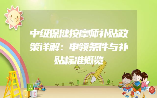 中级保健按摩师补贴政策详解：申领条件与补贴标准概览