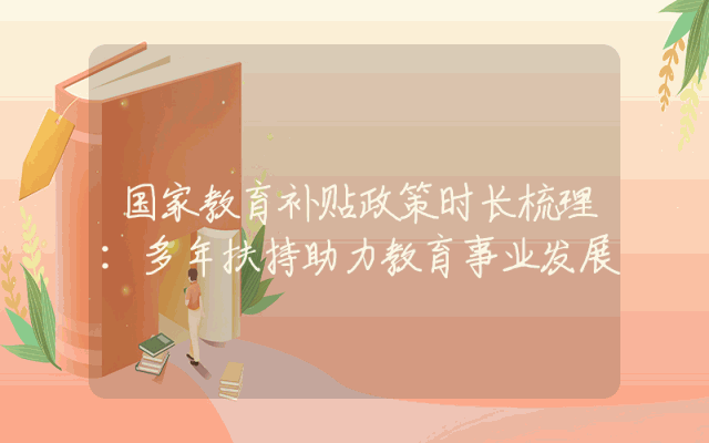 国家教育补贴政策时长梳理：多年扶持助力教育事业发展