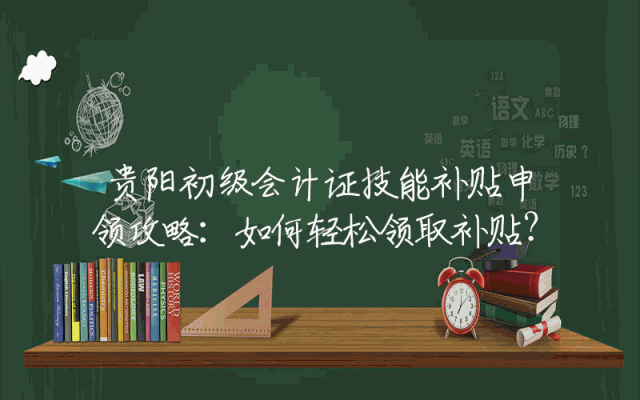 贵阳初级会计证技能补贴申领攻略：如何轻松领取补贴？