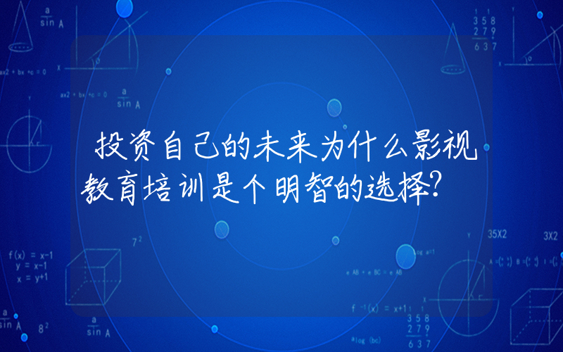 投资自己的未来为什么影视教育培训是个明智的选择？