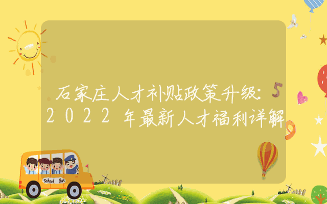 石家庄人才补贴政策升级：2022年最新人才福利详解
