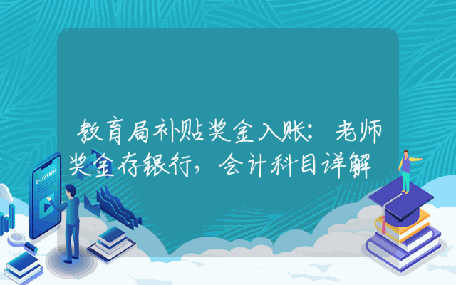 教育局补贴奖金入账：老师奖金存银行，会计科目详解