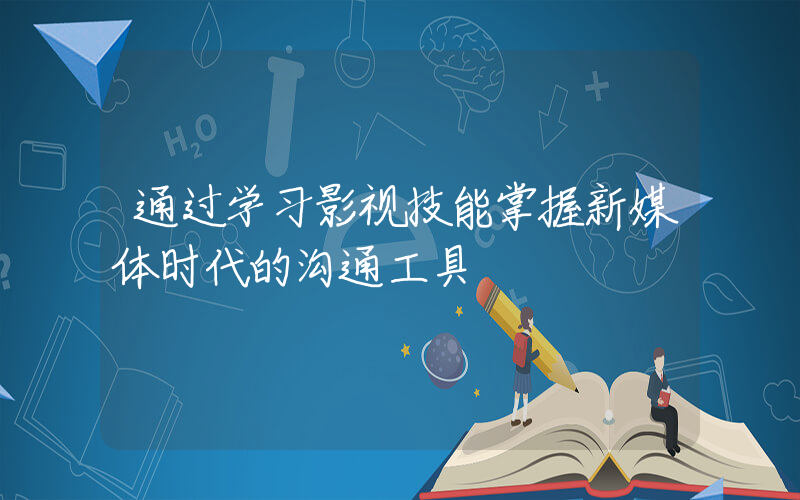 通过学习影视技能掌握新媒体时代的沟通工具