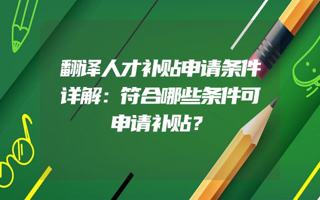翻译人才补贴申请条件详解：符合哪些条件可申请补贴？