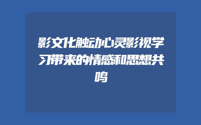 影文化触动心灵影视学习带来的情感和思想共鸣