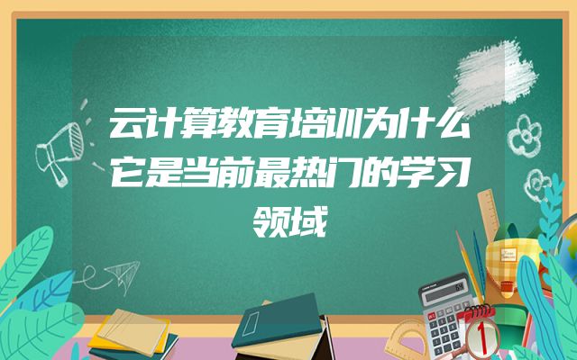 云计算教育培训为什么它是当前最热门的学习领域