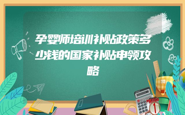 孕婴师培训补贴政策多少钱的国家补贴申领攻略