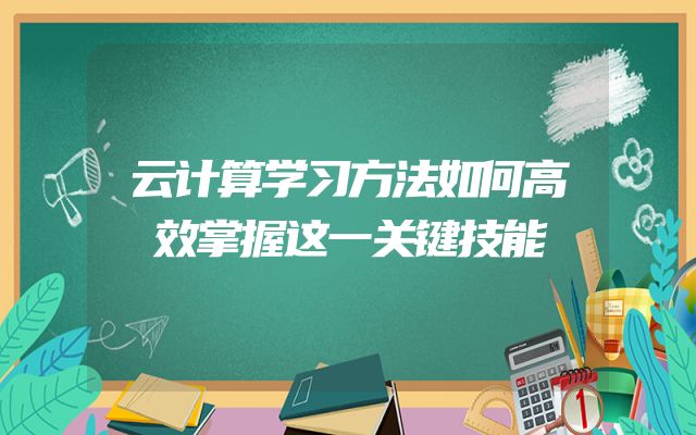 云计算学习方法如何高效掌握这一关键技能
