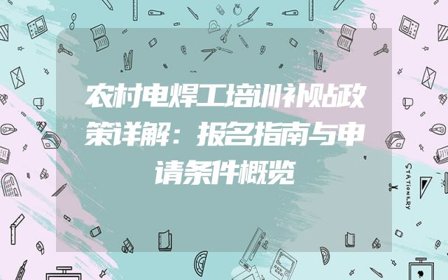 农村电焊工培训补贴政策详解：报名指南与申请条件概览