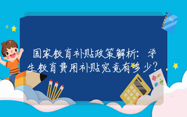 国家教育补贴政策解析：学生教育费用补贴究竟有多少？
