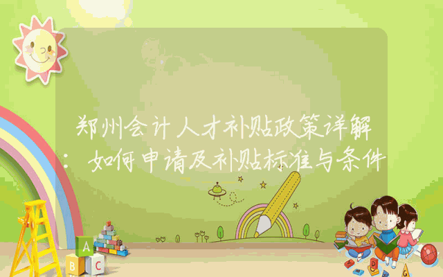 郑州会计人才补贴政策详解：如何申请及补贴标准与条件