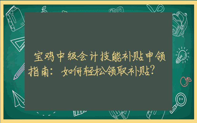 宝鸡中级会计技能补贴申领指南：如何轻松领取补贴？