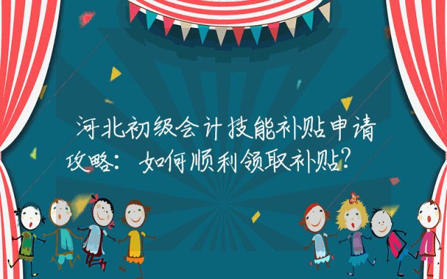 河北初级会计技能补贴申请攻略：如何顺利领取补贴？