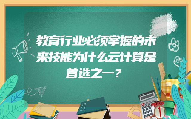 教育行业必须掌握的未来技能为什么云计算是首选之一？