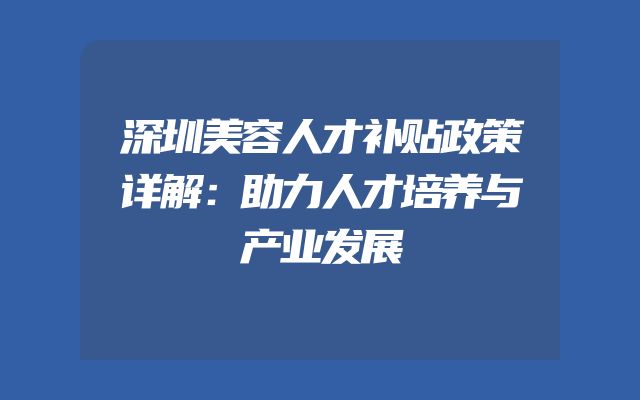 深圳美容人才补贴政策详解：助力人才培养与产业发展