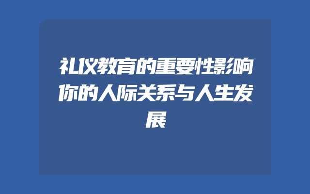 礼仪教育的重要性影响你的人际关系与人生发展