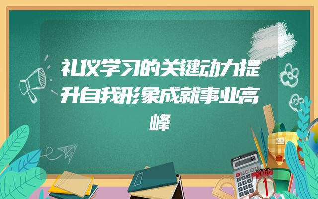 礼仪学习的关键动力提升自我形象成就事业高峰