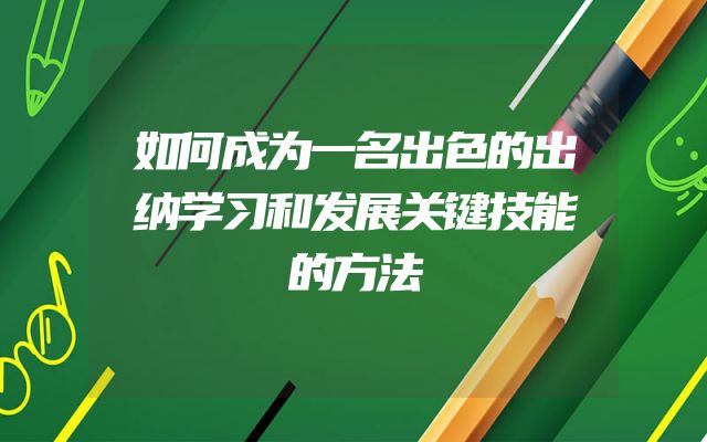 如何成为一名出色的出纳学习和发展关键技能的方法
