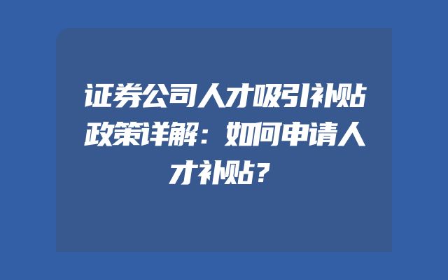 证券公司人才吸引补贴政策详解：如何申请人才补贴？