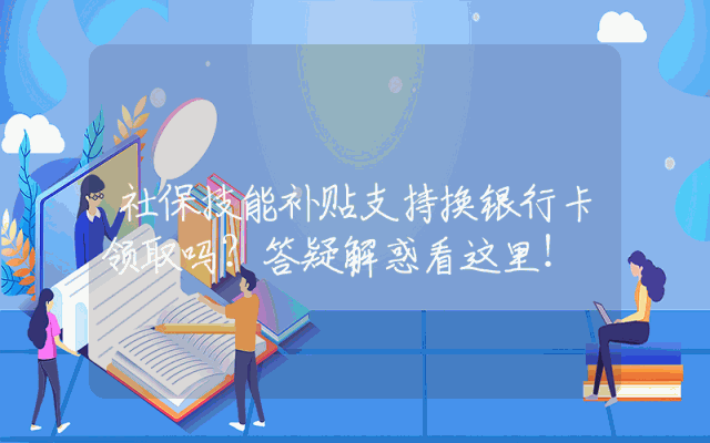 社保技能补贴支持换银行卡领取吗？答疑解惑看这里！