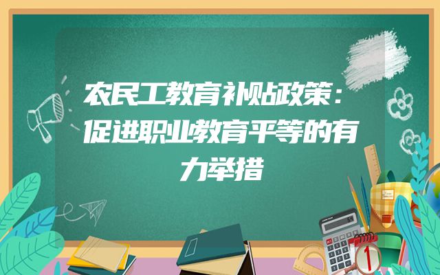 农民工教育补贴政策：促进职业教育平等的有力举措