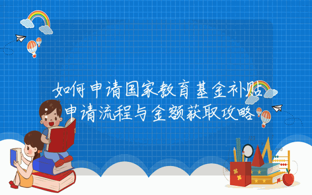 如何申请国家教育基金补贴：申请流程与金额获取攻略