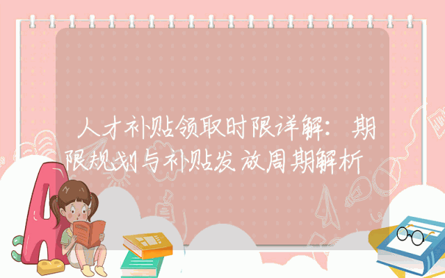 人才补贴领取时限详解：期限规划与补贴发放周期解析