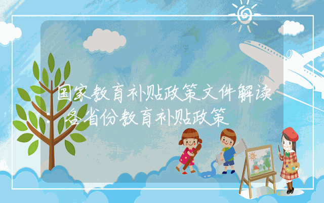 国家教育补贴政策文件解读：各省份教育补贴政策