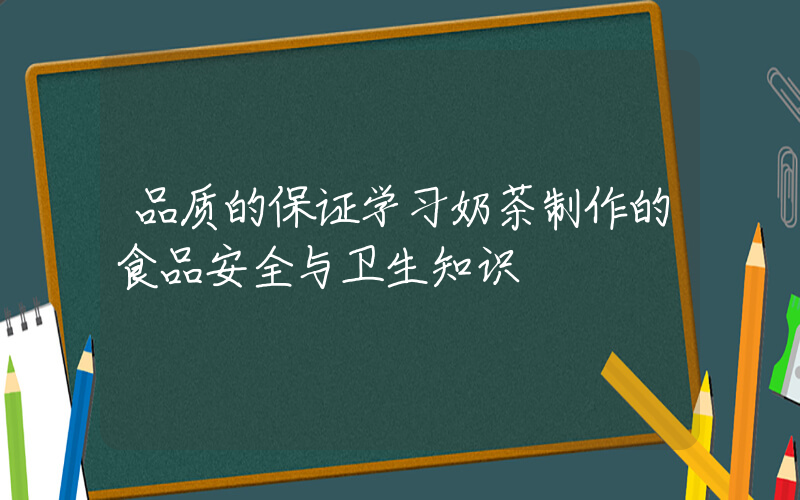 品质的保证学习奶茶制作的食品安全与卫生知识