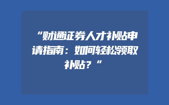 “财通证券人才补贴申请指南：如何轻松领取补贴？”