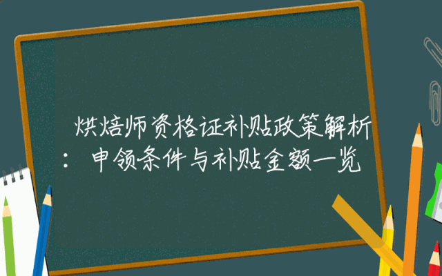 烘焙师资格证补贴政策解析：申领条件与补贴金额一览