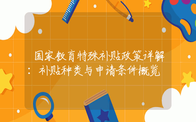 国家教育特殊补贴政策详解：补贴种类与申请条件概览