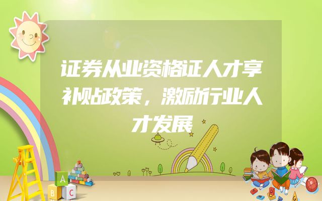 证券从业资格证人才享补贴政策，激励行业人才发展