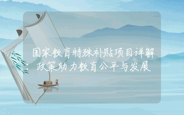 国家教育特殊补贴项目详解：政策助力教育公平与发展