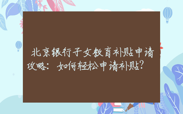 北京银行子女教育补贴申请攻略：如何轻松申请补贴？